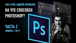 Ask a pro. На что способен Photoshop? Часть 2. 2017. Андрей Журавлев