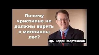 Почему христиане не должны верить в миллионы лет? Др Терри Мортенсон