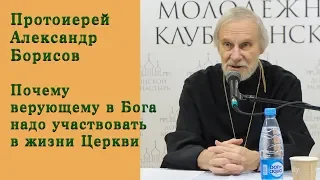 Протоиерей Александр Борисов. Почему верующему в Бога надо участвовать в жизни Церкви