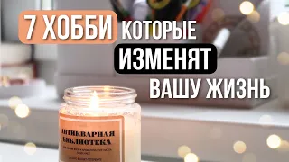 7 ХОББИ, которые ИЗМЕНЯТ вашу ЖИЗНЬ 💥