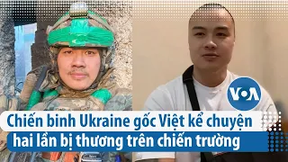 Chiến binh Ukraine gốc Việt hai lần bị thương không ngại quay lại chiến trường | VOA Tiếng Việt