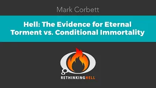 Mark Corbett–Hell: The Evidence for Eternal Torment vs. Conditional Immortality