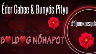 Éder Gabee-Bunyós Pityu- B ♥ld ♥g Nőnapot  2017