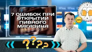 7 ошибок при открытии пивного магазина