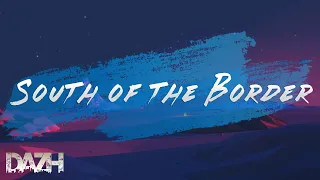 south of the border | south of the border lyrics | south of the border remix | Dazh music