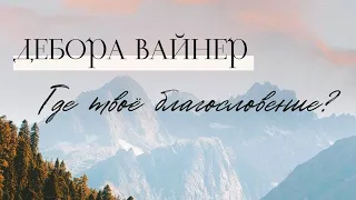 ГДЕ ТВОЁ БЛАГОСЛОВЕНИЕ? / Дебора Вайнер