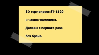 3D термопресс ST-1520 и чашка-хамелеон. Печатаем без брака.