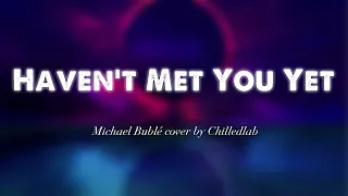 HAVEN'T MET YOU YET - Michael Bublé (Lyrics/Vietsub) cover by Chilledlab