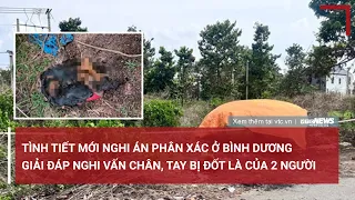 Tình tiết mới vụ phân xác ở Bình Dương: Giải đáp nghi vấn chân, tay bị đốt là của 2 người | VTC News