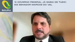 'O Governo Federal já sabia de tudo', diz senador Marcos do Val
