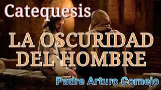 LA OSCURIDAD DEL HOMBRE - Padre Arturo Cornejo