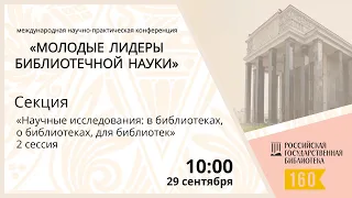 Секция «Научные исследования: в библиотеках, о библиотеках, для библиотек», 2 сессия