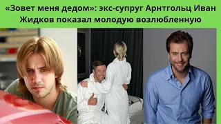 «Зовет меня дедом»: экс-супруг Арнтгольц Иван Жидков показал молодую возлюбленную младше на 17 лет