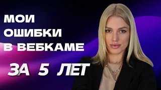 МОИ ОШИБКИ В ВЕБКАМЕ ЗА 5 ЛЕТ