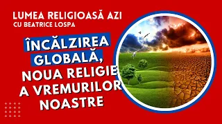 Încălzirea globala, noua religie a vremurilor noastre | Lumea Religioasă Azi