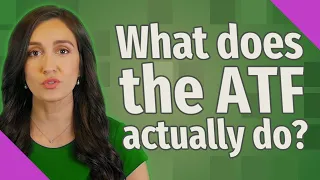What does the ATF actually do?