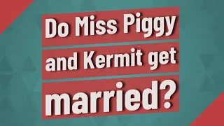 Do Miss Piggy and Kermit get married?