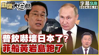 [SUB]普欽嚇壞日本了？菲船黃岩島跑了 新聞大白話 20240518 (字幕版)