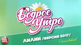 БОДРОЕ УТРО ❀ ПЕСНИ ДЛЯ ХОРОШЕГО НАСТРОЕНИЯ ❀ ЛИЛИИ ❀ САША АЙВАЗОВ — ЛИЛИИ