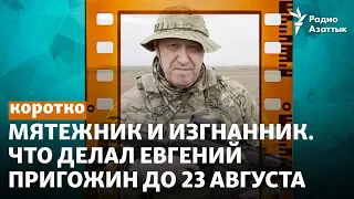 Мятежник и изгнанник. Что делал Евгений Пригожин до 23 августа