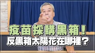 '22.08.22【觀點│小董真心話】疫苗採購黑箱！反黑箱太陽花在哪裡？