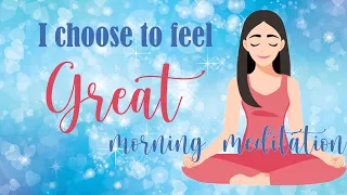 Morning Meditation ~ I Choose to Feel Great
