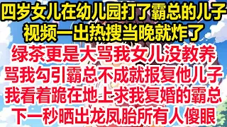 四岁女儿在幼儿园打了霸总的儿子，视频一出热搜当晚就炸了，绿茶更是大骂我女儿没教养，骂我勾引霸总不成就报复他儿子，我看着跪在地上求我复婚的霸总，下一秒晒出龙凤胎所有人傻眼！