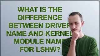 Unix: What is the difference between driver name and kernel module name for lshw?