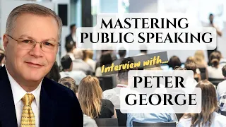 Mastering Public Speaking - Peter George Interview