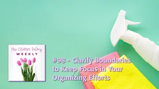 Clarify Boundaries to Keep Focus in Your Organizing Efforts - The Clutter Fairy Weekly #98