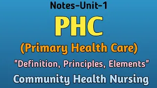 Notes-PHC(Primary Health Care) ,"Definition,Principles, Elements", Community Health Nursing,Unit-1