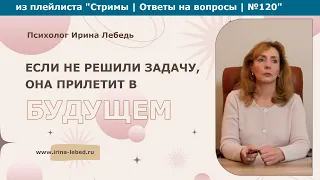 Если не решили задачу, она прилетит в будущем - психолог Ирина Лебедь