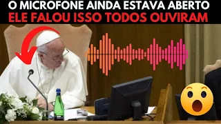 ATENÇÃO! MICROFONE DO PAPA FRANCISCO AINDA ESTAVA ABERTO E SUA FALA ECOOU PARA  PARA O MUNDO OUVIR.