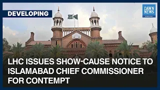 LHC Issues Show-Cause Notice To Islamabad Chief Commissioner For Contempt | Dawn News English