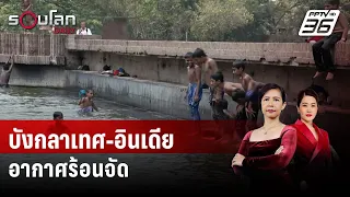 คลื่นความร้อนทำบังกลาเทศ-อินเดีย อากาศร้อนจัด | รอบโลก DAILY | 26 เม.ย. 67