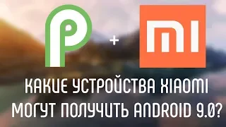 КАКИЕ УСТРОЙСТВА XIAOMI МОГУТ ПОЛУЧИТЬ ANDROID 9.0?