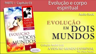 EVOLUÇÃO EM DOIS MUNDOS | Capítulo 03 - Evolução e corpo espiritual - André Luiz por Chico e Waldo