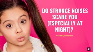 Do strange noises scare you (especially at night)?