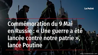 Commémoration du 9 Mai en Russie : « Une guerre a été lancée contre notre patrie », lance Poutine