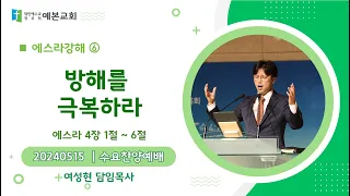 240515(수) 예본교회 | 수요예배 |  에스라 4장 1 ~ 6절 | 에스라강해 6 | 방해를 극복하라 | 여성현 목사