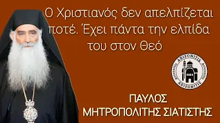 Ο Χριστιανός δεν απελπίζεται ποτέ. Έχει πάντα την ελπίδα του στο Θεό - Παύλος Μητροπολίτης Σιατίστης