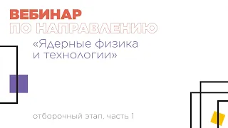 Вебинар по направлению «Ядерные физика и технологии», часть 1