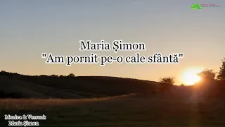 Am pornit pe-o cale sfântă - Maria Șimon [ NOU]