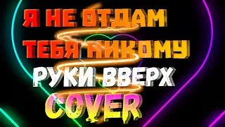 Руки Вверх "Я не отдам тебя никому" - cover by Mr. class