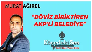 MURAT AĞIREL "Döviz Biriktiren AKP'li Belediye" 18 Aralık 2021 Sesli Köşe Yazısı Dinle