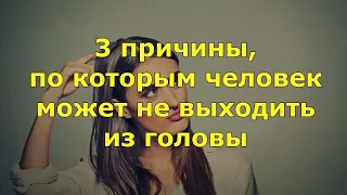 3 причины, по которым человек может не выходить из головы