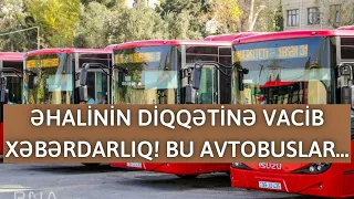 ƏHALİNİN DİQQƏTİNƏ VACİB XƏBƏRDARLIQ! BU AVTOBUSLAR...