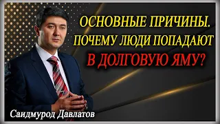 ОСНОВНЫЕ ПРИЧИНЫ. ПОЧЕМУ ЛЮДИ ПОПАДАЮТ В ДОЛГОВУЮ ЯМУ? | Саидмурод Давлатов.