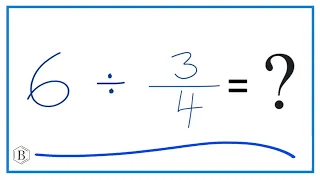 6   Divided by  3/4   (Six Divided by Three-Fourths)