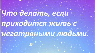 Что делать, если приходится жить с негативными людьми.